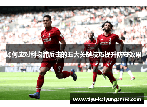 如何应对利物浦反击的五大关键技巧提升防守效果