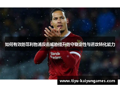 如何有效防范利物浦反击威胁提升防守稳定性与进攻转化能力
