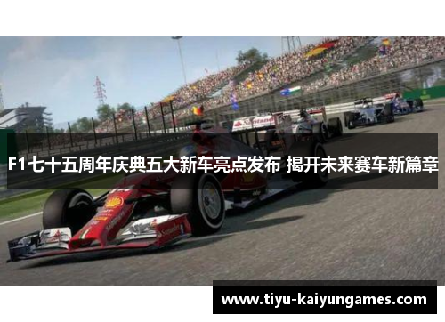 F1七十五周年庆典五大新车亮点发布 揭开未来赛车新篇章