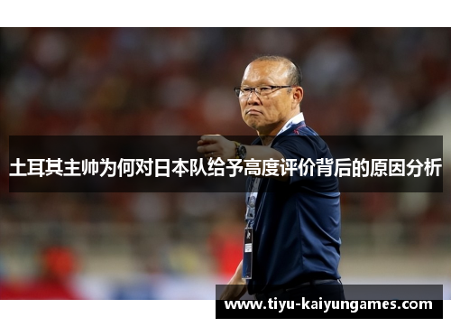 土耳其主帅为何对日本队给予高度评价背后的原因分析