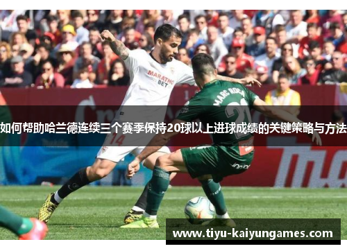 如何帮助哈兰德连续三个赛季保持20球以上进球成绩的关键策略与方法