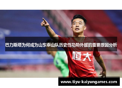 巴力斯塔为何成为山东泰山队历史性功勋外援的重要原因分析