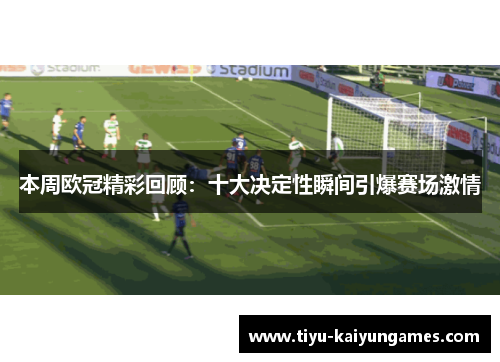 本周欧冠精彩回顾：十大决定性瞬间引爆赛场激情