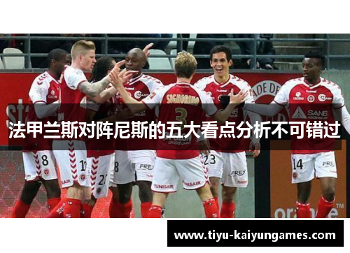 法甲兰斯对阵尼斯的五大看点分析不可错过