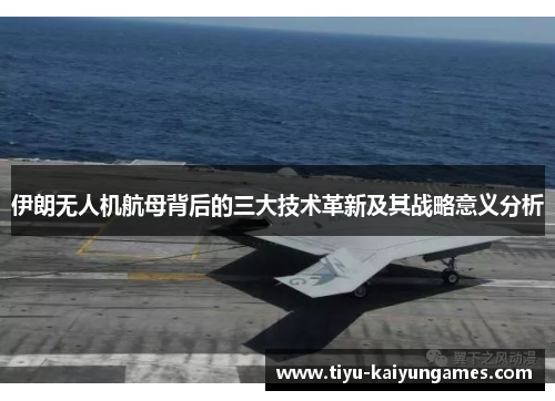 伊朗无人机航母背后的三大技术革新及其战略意义分析