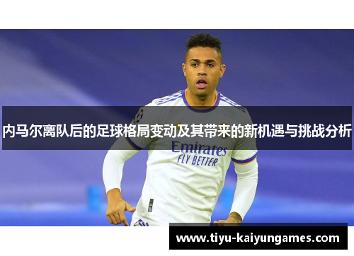 内马尔离队后的足球格局变动及其带来的新机遇与挑战分析