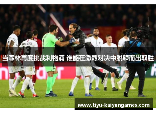 当森林再度挑战利物浦 谁能在激烈对决中脱颖而出取胜