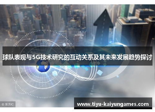 球队表现与5G技术研究的互动关系及其未来发展趋势探讨