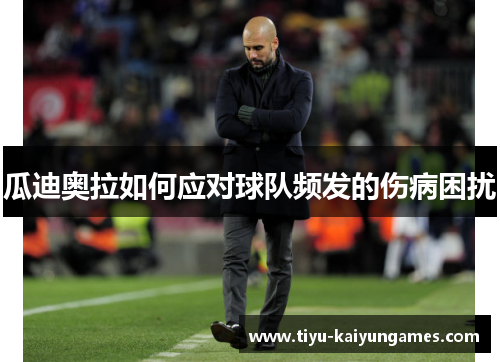 瓜迪奥拉如何应对球队频发的伤病困扰