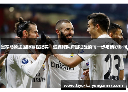 皇家马德里国际赛程纪实：追踪球队跨国征战的每一步与精彩瞬间