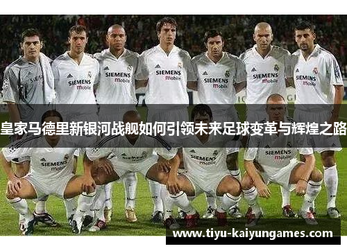 皇家马德里新银河战舰如何引领未来足球变革与辉煌之路