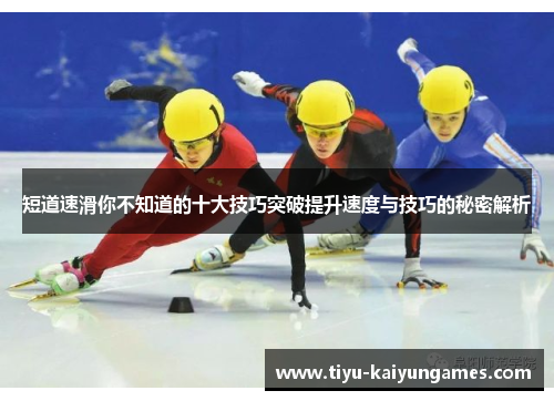 短道速滑你不知道的十大技巧突破提升速度与技巧的秘密解析
