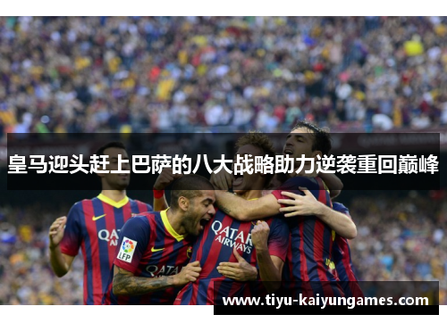 皇马迎头赶上巴萨的八大战略助力逆袭重回巅峰