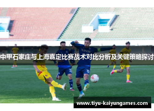 中甲石家庄与上海嘉定比赛战术对比分析及关键策略探讨