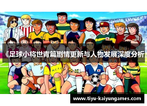 《足球小将世青篇剧情更新与人物发展深度分析》