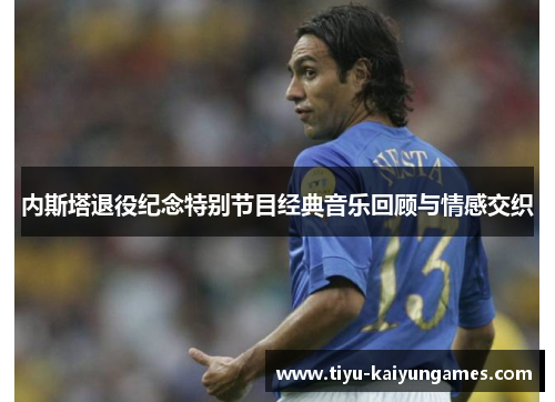 内斯塔退役纪念特别节目经典音乐回顾与情感交织