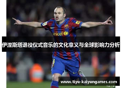 伊涅斯塔退役仪式音乐的文化意义与全球影响力分析