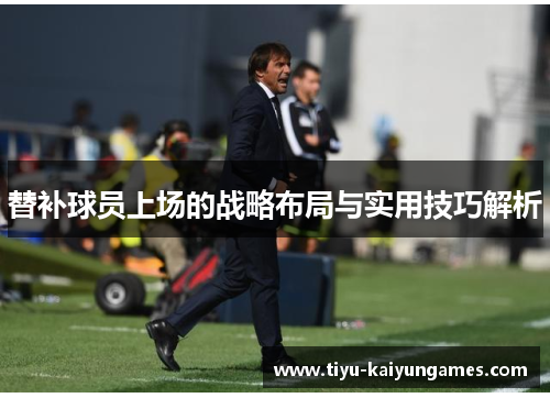 替补球员上场的战略布局与实用技巧解析