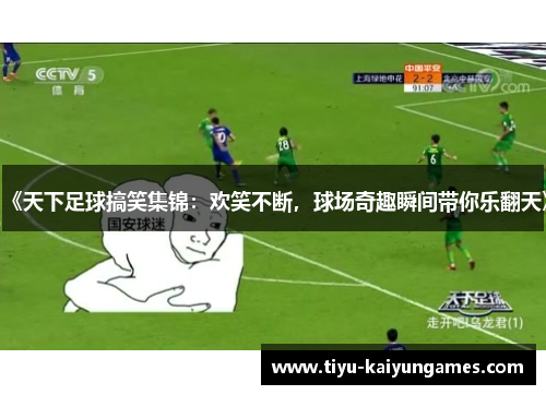 《天下足球搞笑集锦：欢笑不断，球场奇趣瞬间带你乐翻天》