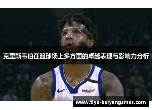 克里斯韦伯在篮球场上多方面的卓越表现与影响力分析