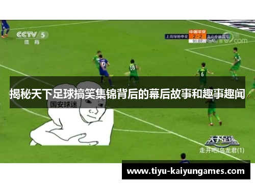 揭秘天下足球搞笑集锦背后的幕后故事和趣事趣闻
