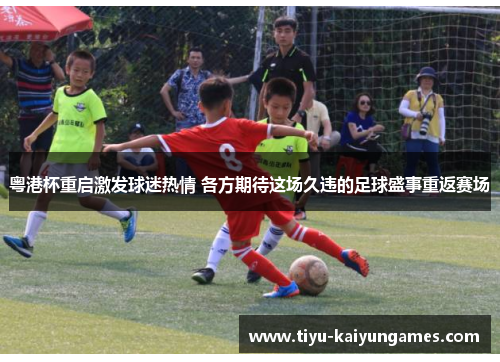 粤港杯重启激发球迷热情 各方期待这场久违的足球盛事重返赛场