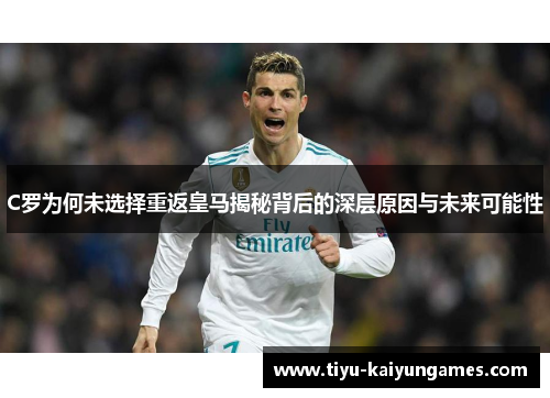C罗为何未选择重返皇马揭秘背后的深层原因与未来可能性