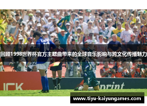 回顾1998世界杯官方主题曲带来的全球音乐影响与跨文化传播魅力