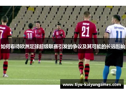 如何看待欧洲足球超级联赛引发的争议及其可能的长远影响