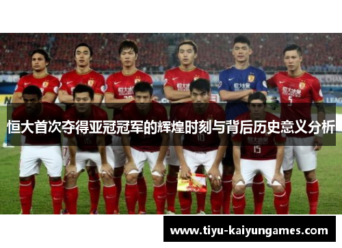 恒大首次夺得亚冠冠军的辉煌时刻与背后历史意义分析