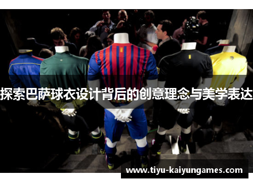 探索巴萨球衣设计背后的创意理念与美学表达