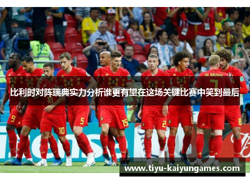 比利时对阵瑞典实力分析谁更有望在这场关键比赛中笑到最后