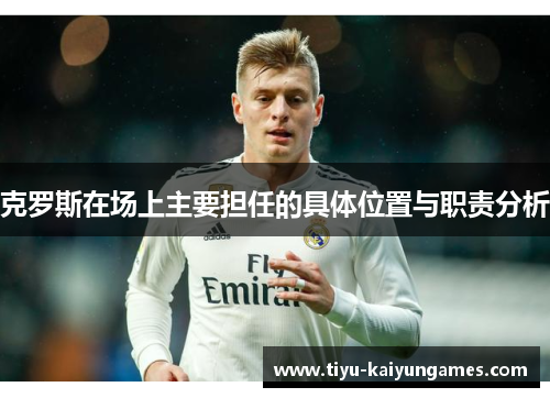 克罗斯在场上主要担任的具体位置与职责分析