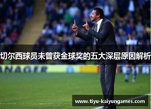 切尔西球员未曾获金球奖的五大深层原因解析