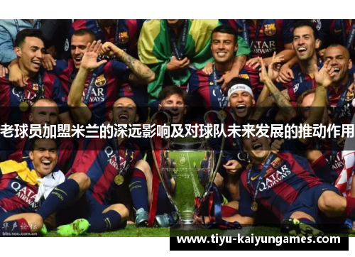 老球员加盟米兰的深远影响及对球队未来发展的推动作用