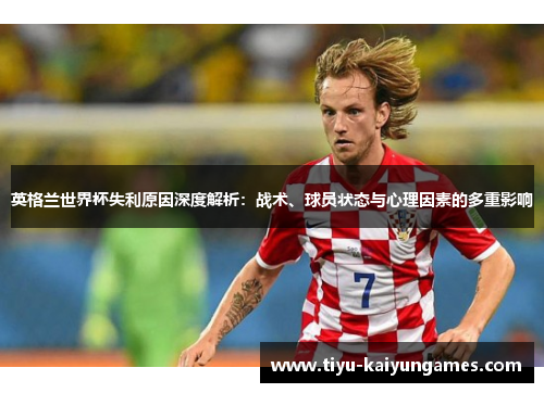 英格兰世界杯失利原因深度解析：战术、球员状态与心理因素的多重影响