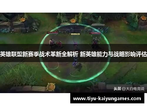 英雄联盟新赛季战术革新全解析 新英雄能力与战略影响评估