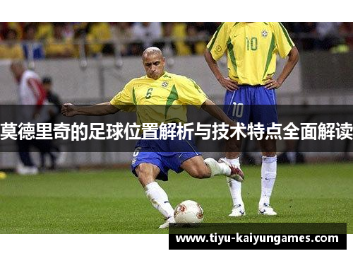 莫德里奇的足球位置解析与技术特点全面解读
