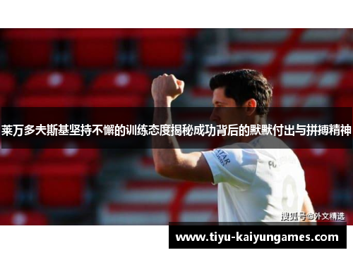 莱万多夫斯基坚持不懈的训练态度揭秘成功背后的默默付出与拼搏精神
