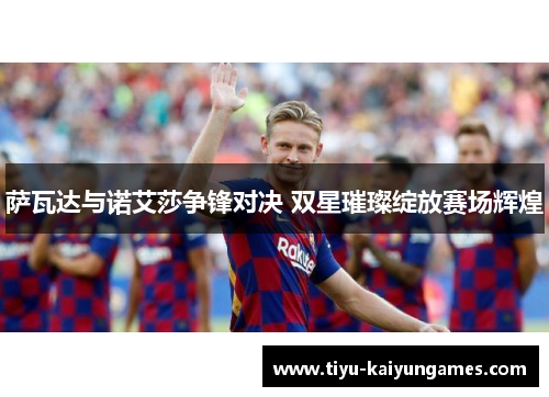 萨瓦达与诺艾莎争锋对决 双星璀璨绽放赛场辉煌