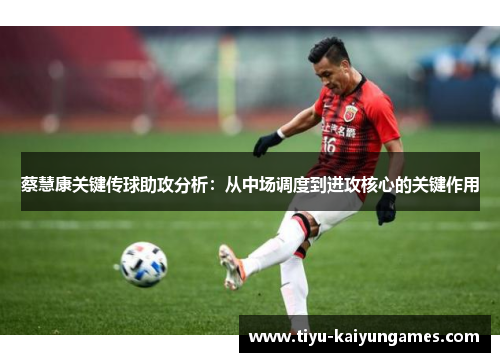 蔡慧康关键传球助攻分析：从中场调度到进攻核心的关键作用