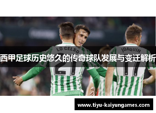 西甲足球历史悠久的传奇球队发展与变迁解析