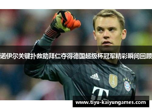 诺伊尔关键扑救助拜仁夺得德国超级杯冠军精彩瞬间回顾