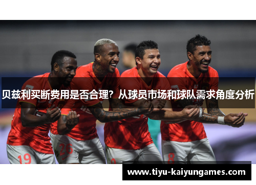 贝兹利买断费用是否合理？从球员市场和球队需求角度分析