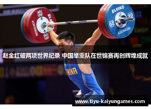 赵金红破两项世界纪录 中国举重队在世锦赛再创辉煌成就