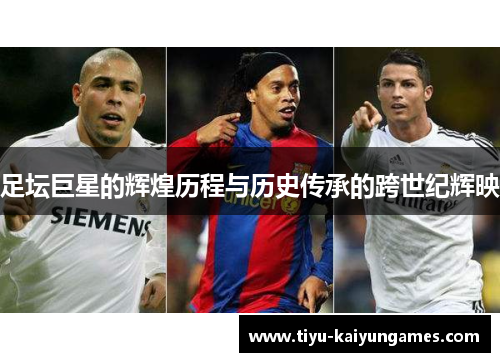 足坛巨星的辉煌历程与历史传承的跨世纪辉映