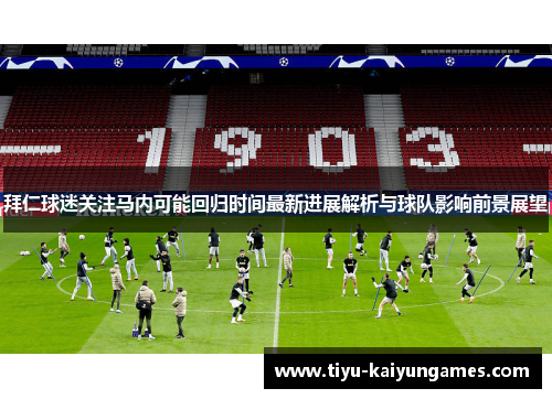 拜仁球迷关注马内可能回归时间最新进展解析与球队影响前景展望
