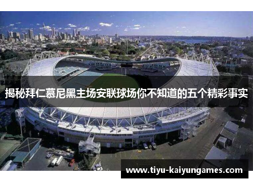 揭秘拜仁慕尼黑主场安联球场你不知道的五个精彩事实