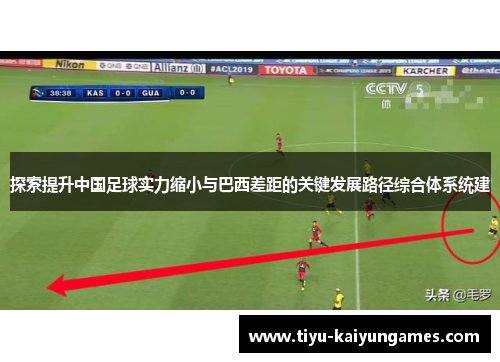 探索提升中国足球实力缩小与巴西差距的关键发展路径综合体系统建