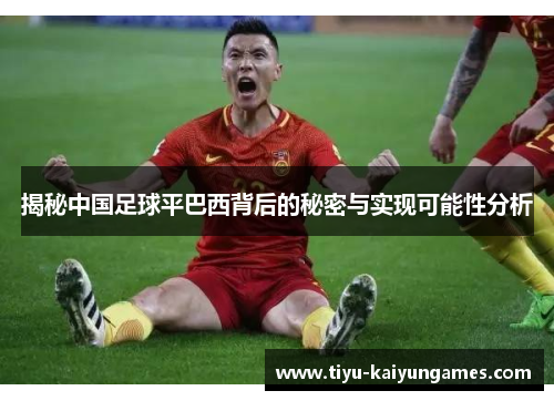 揭秘中国足球平巴西背后的秘密与实现可能性分析